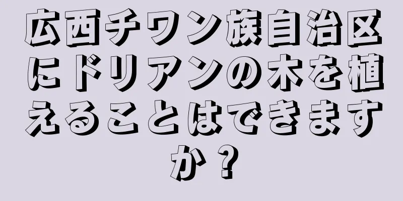 広西チワン族自治区にドリアンの木を植えることはできますか？