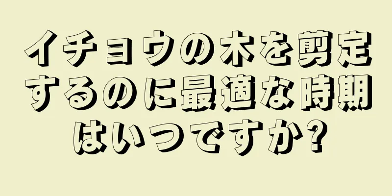 イチョウの木を剪定するのに最適な時期はいつですか?