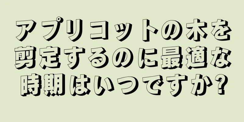 アプリコットの木を剪定するのに最適な時期はいつですか?