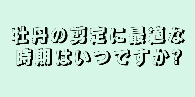 牡丹の剪定に最適な時期はいつですか?