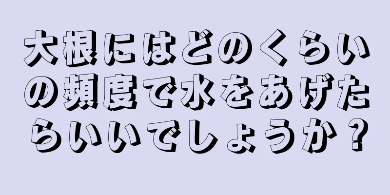 大根にはどのくらいの頻度で水をあげたらいいでしょうか？