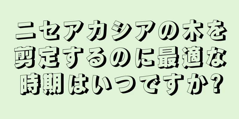 ニセアカシアの木を剪定するのに最適な時期はいつですか?