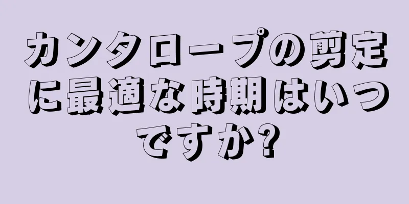 カンタロープの剪定に最適な時期はいつですか?