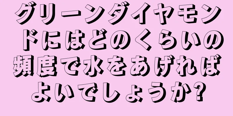 グリーンダイヤモンドにはどのくらいの頻度で水をあげればよいでしょうか?