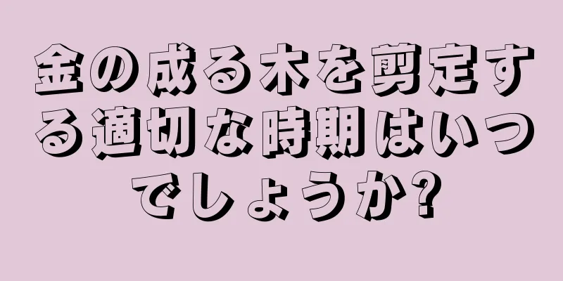 金の成る木を剪定する適切な時期はいつでしょうか?