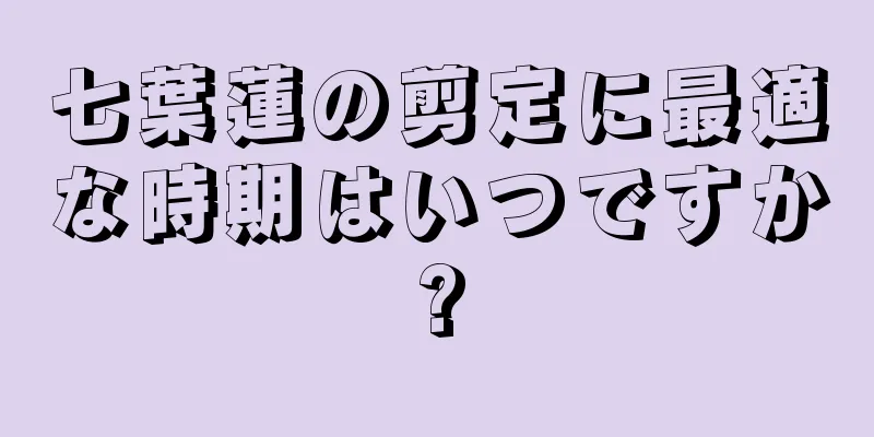 七葉蓮の剪定に最適な時期はいつですか?
