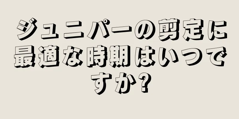 ジュニパーの剪定に最適な時期はいつですか?