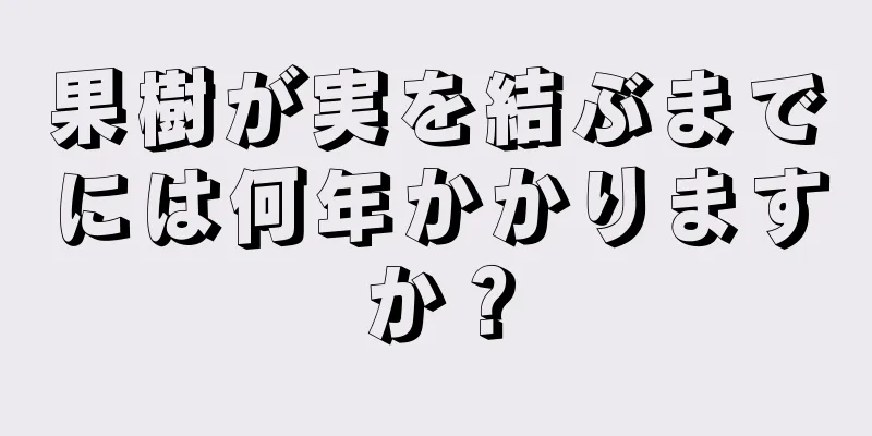 果樹が実を結ぶまでには何年かかりますか？