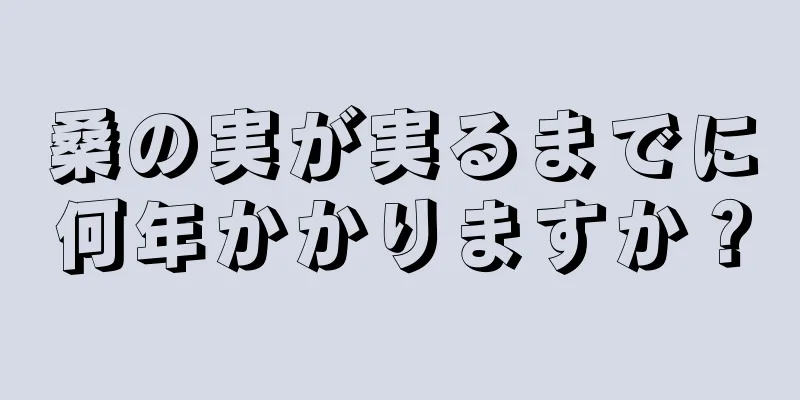 桑の実が実るまでに何年かかりますか？