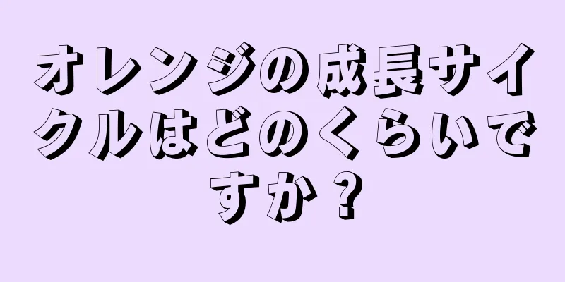 オレンジの成長サイクルはどのくらいですか？
