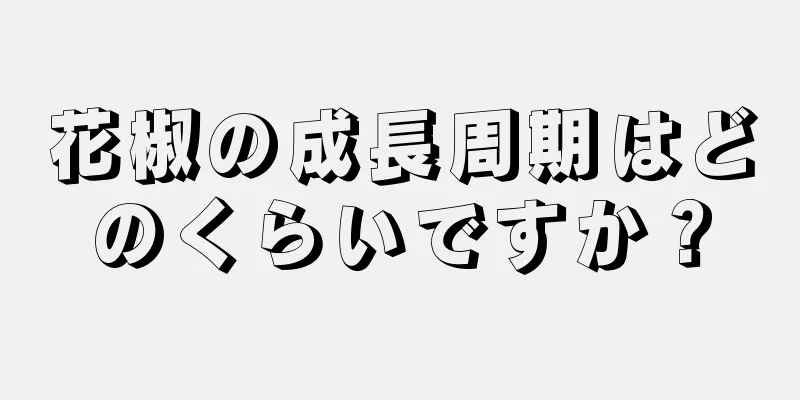 花椒の成長周期はどのくらいですか？