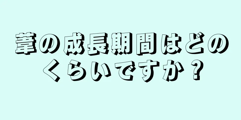 葦の成長期間はどのくらいですか？