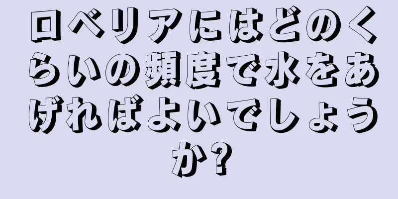 ロベリアにはどのくらいの頻度で水をあげればよいでしょうか?
