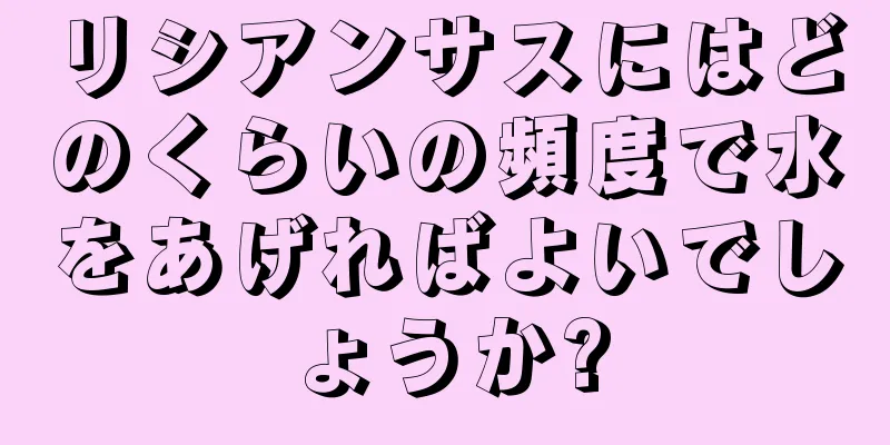 リシアンサスにはどのくらいの頻度で水をあげればよいでしょうか?