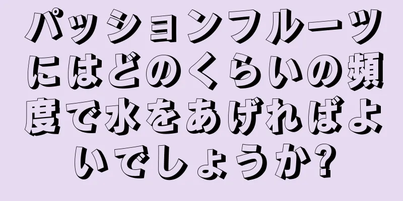 パッションフルーツにはどのくらいの頻度で水をあげればよいでしょうか?