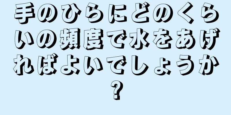 手のひらにどのくらいの頻度で水をあげればよいでしょうか?