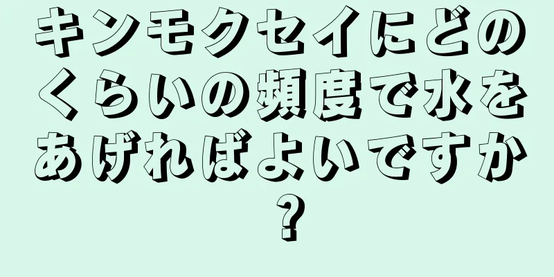 キンモクセイにどのくらいの頻度で水をあげればよいですか？