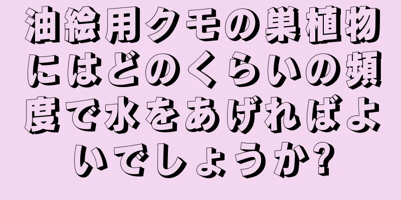 油絵用クモの巣植物にはどのくらいの頻度で水をあげればよいでしょうか?