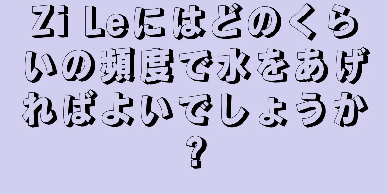Zi Leにはどのくらいの頻度で水をあげればよいでしょうか?
