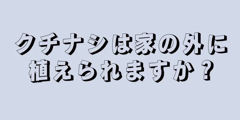 クチナシは家の外に植えられますか？