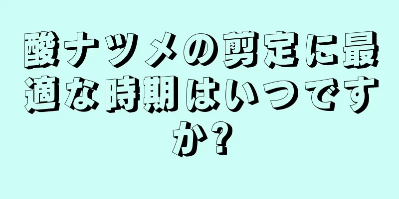 酸ナツメの剪定に最適な時期はいつですか?