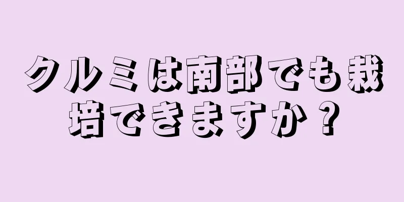 クルミは南部でも栽培できますか？