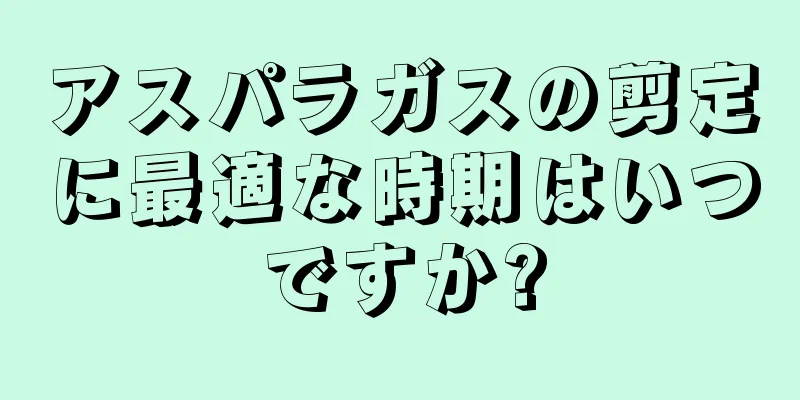 アスパラガスの剪定に最適な時期はいつですか?