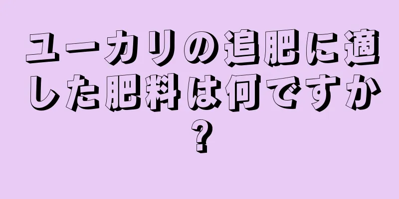 ユーカリの追肥に適した肥料は何ですか?