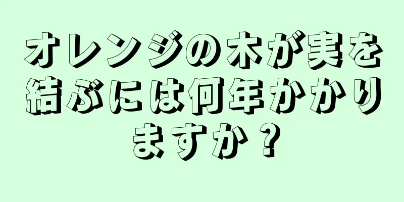 オレンジの木が実を結ぶには何年かかりますか？