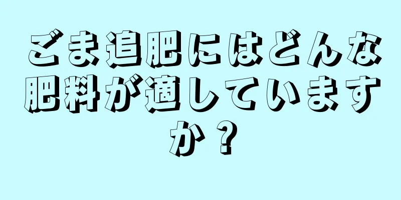 ごま追肥にはどんな肥料が適していますか？