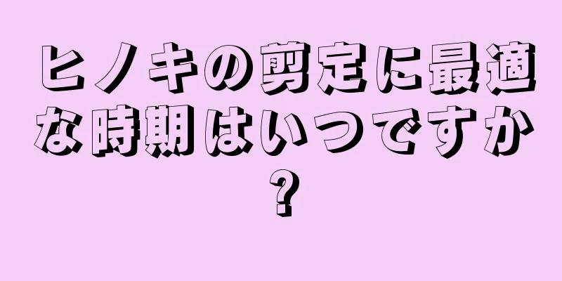 ヒノキの剪定に最適な時期はいつですか?