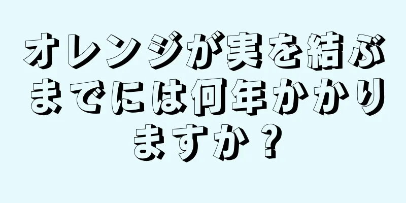 オレンジが実を結ぶまでには何年かかりますか？