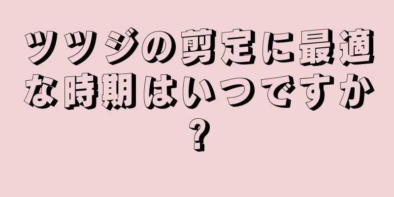 ツツジの剪定に最適な時期はいつですか?