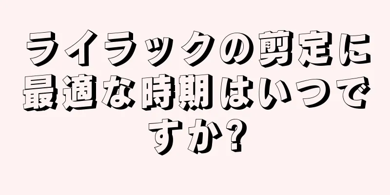 ライラックの剪定に最適な時期はいつですか?