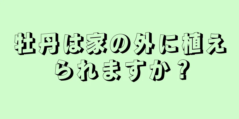 牡丹は家の外に植えられますか？