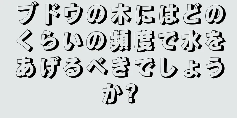 ブドウの木にはどのくらいの頻度で水をあげるべきでしょうか?