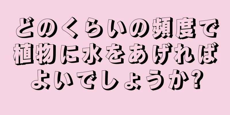 どのくらいの頻度で植物に水をあげればよいでしょうか?
