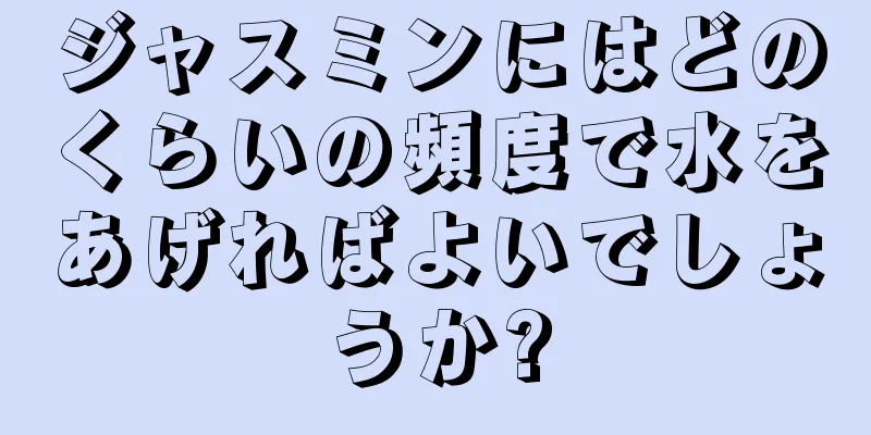 ジャスミンにはどのくらいの頻度で水をあげればよいでしょうか?