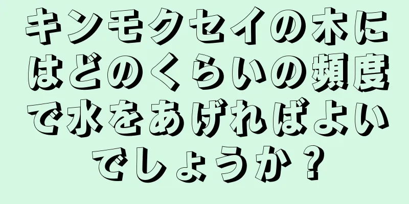 キンモクセイの木にはどのくらいの頻度で水をあげればよいでしょうか？