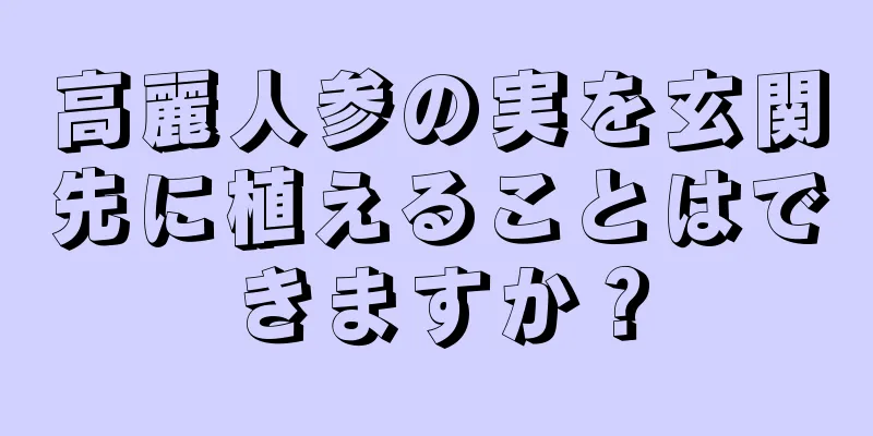 高麗人参の実を玄関先に植えることはできますか？