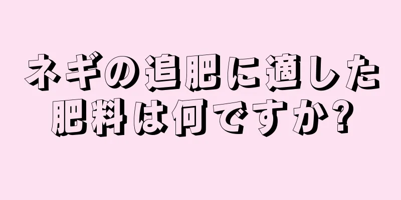 ネギの追肥に適した肥料は何ですか?