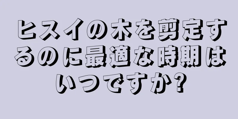 ヒスイの木を剪定するのに最適な時期はいつですか?