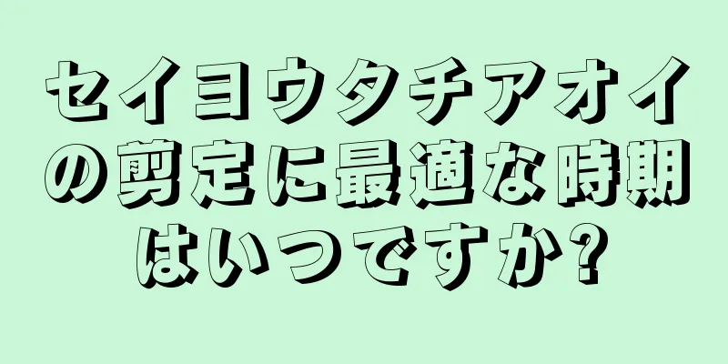 セイヨウタチアオイの剪定に最適な時期はいつですか?