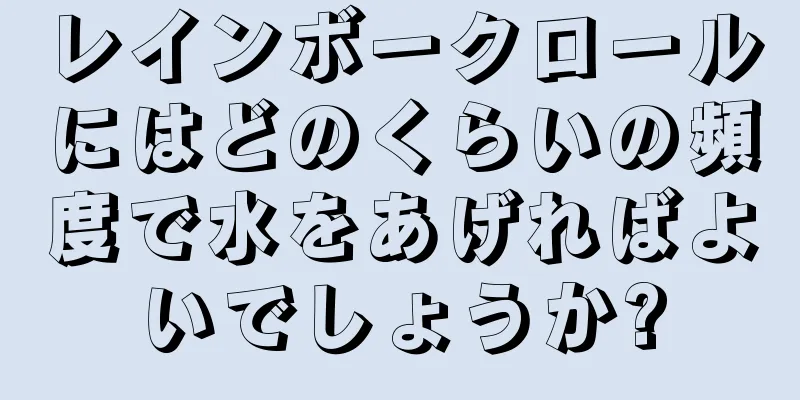 レインボークロールにはどのくらいの頻度で水をあげればよいでしょうか?