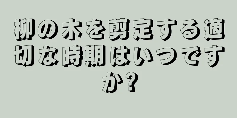 柳の木を剪定する適切な時期はいつですか?