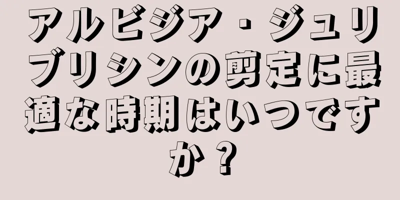 アルビジア・ジュリブリシンの剪定に最適な時期はいつですか？