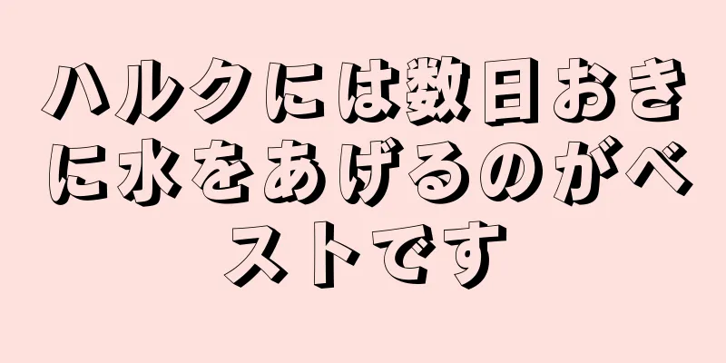 ハルクには数日おきに水をあげるのがベストです