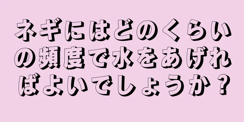 ネギにはどのくらいの頻度で水をあげればよいでしょうか？