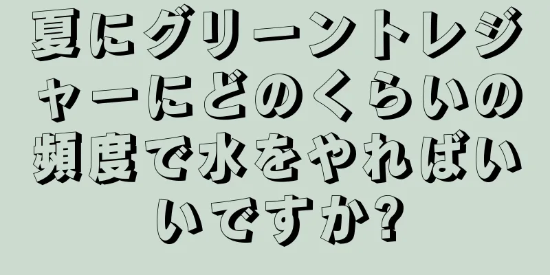 夏にグリーントレジャーにどのくらいの頻度で水をやればいいですか?