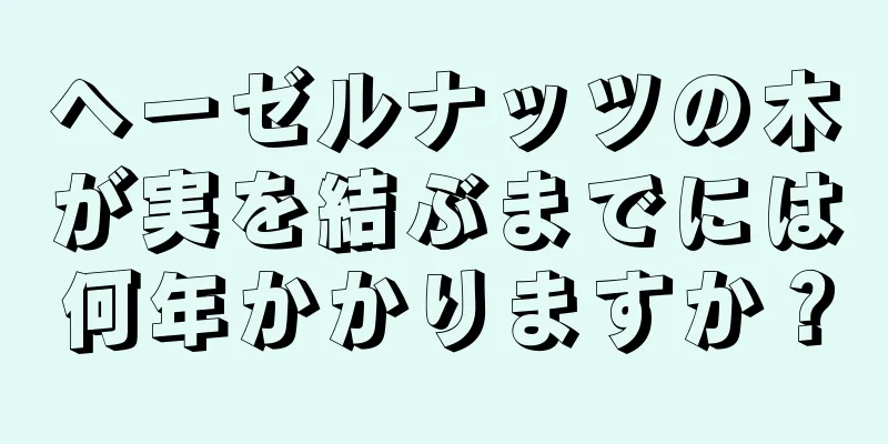 ヘーゼルナッツの木が実を結ぶまでには何年かかりますか？